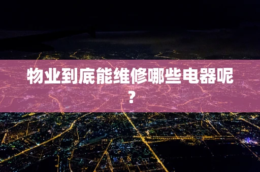 物业到底能维修哪些电器呢？