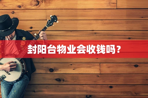 封阳台物业会收钱吗？