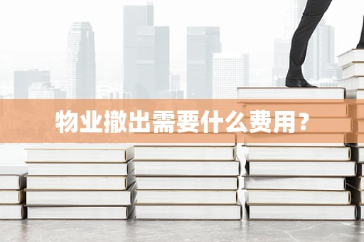 物业撤出需要什么费用？