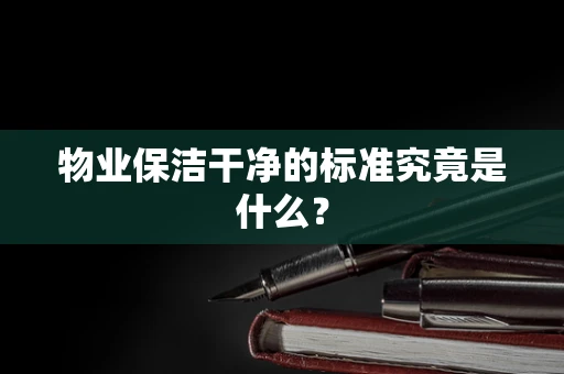 物业保洁干净的标准究竟是什么？