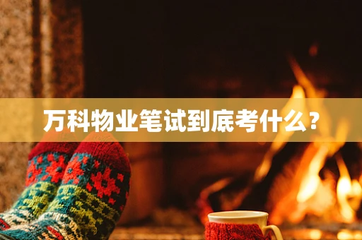 万科物业笔试到底考什么？