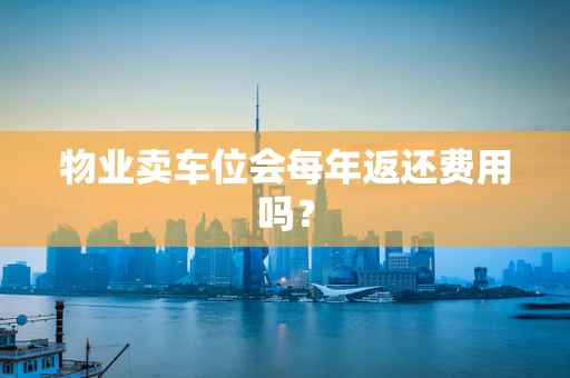 物业卖车位会每年返还费用吗？