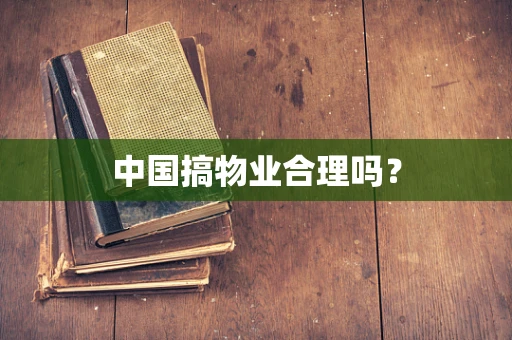 中国搞物业合理吗？