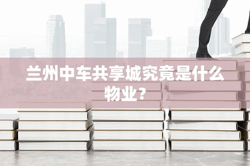 兰州中车共享城究竟是什么物业？