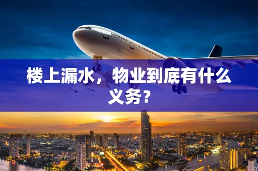 楼上漏水，物业到底有什么义务？
