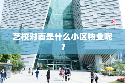 艺校对面是什么小区物业呢？