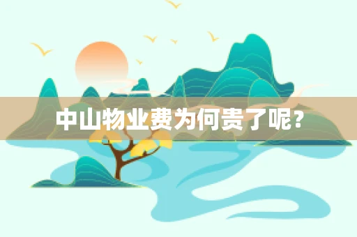 中山物业费为何贵了呢？