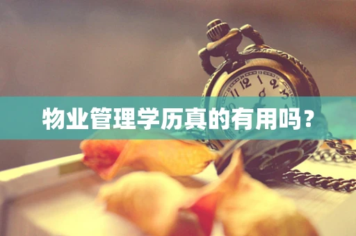 物业管理学历真的有用吗？
