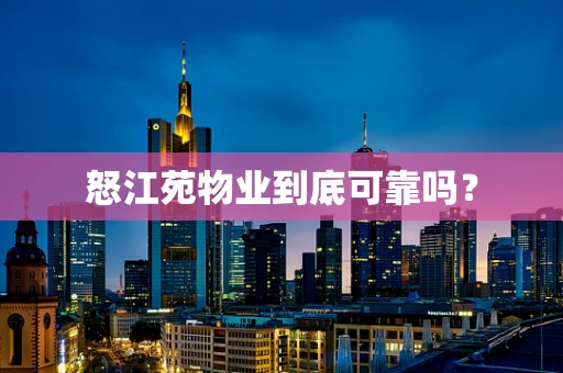 怒江苑物业到底可靠吗？