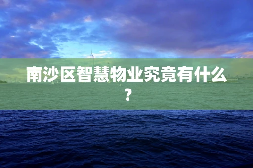 南沙区智慧物业究竟有什么？