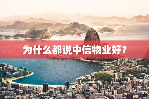 为什么都说中信物业好？