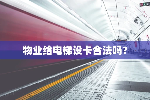 物业给电梯设卡合法吗？