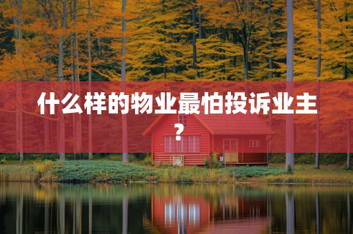 什么样的物业最怕投诉业主？