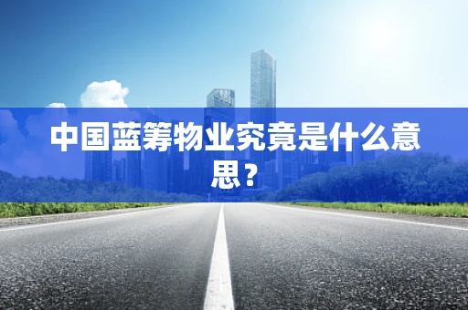 中国蓝筹物业究竟是什么意思？