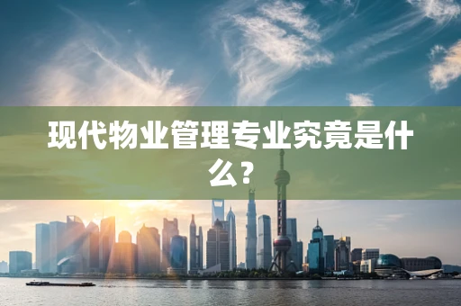 现代物业管理专业究竟是什么？
