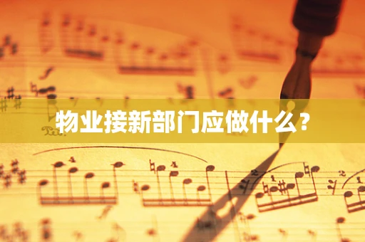 物业接新部门应做什么？
