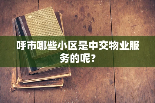 呼市哪些小区是中交物业服务的呢？