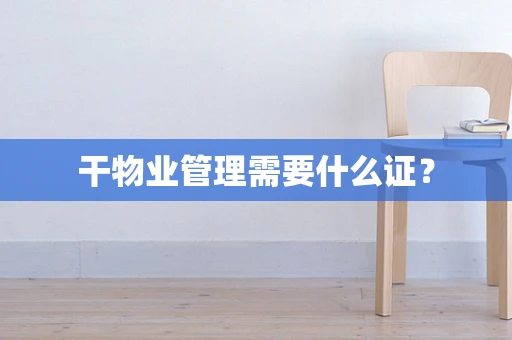 干物业管理需要什么证？