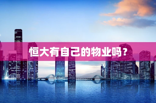 恒大有自己的物业吗？