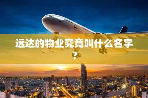 远达的物业究竟叫什么名字？