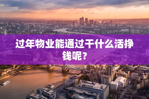 过年物业能通过干什么活挣钱呢？