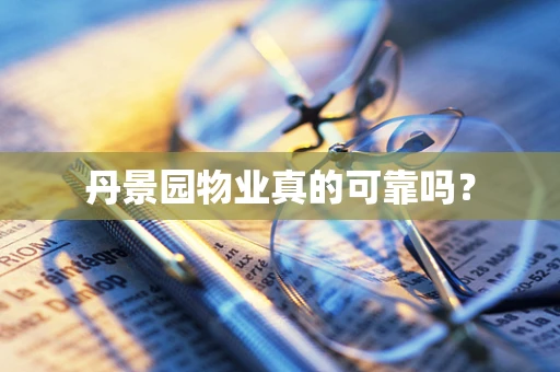 丹景园物业真的可靠吗？