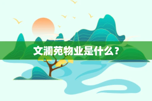 文澜苑物业是什么？