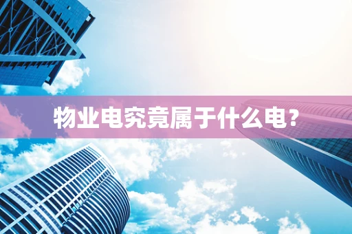 物业电究竟属于什么电？