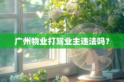 广州物业打骂业主违法吗？