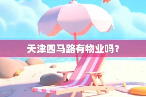 天津四马路有物业吗？