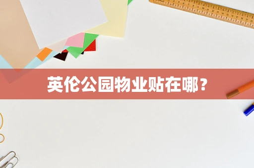 英伦公园物业贴在哪？