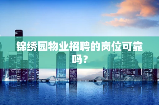 锦绣园物业招聘的岗位可靠吗？