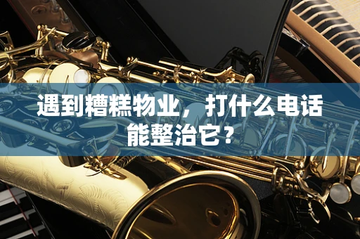 遇到糟糕物业，打什么电话能整治它？