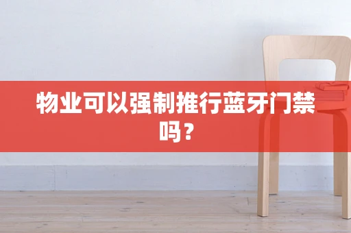 物业可以强制推行蓝牙门禁吗？