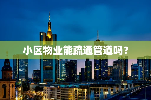 小区物业能疏通管道吗？
