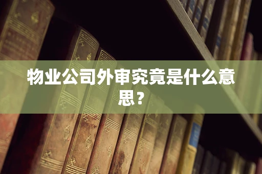 物业公司外审究竟是什么意思？