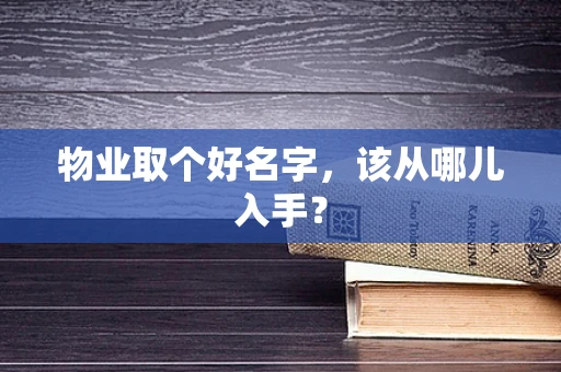 物业取个好名字，该从哪儿入手？
