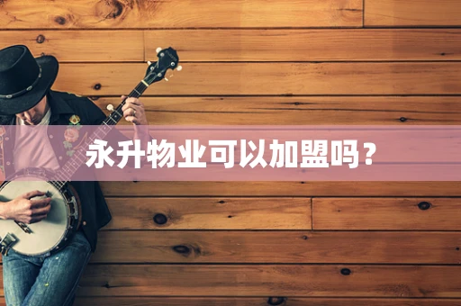 永升物业可以加盟吗？