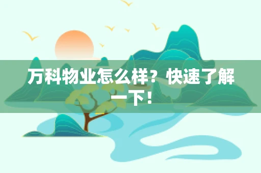 万科物业怎么样？快速了解一下！