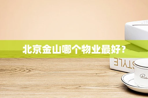 北京金山哪个物业最好？