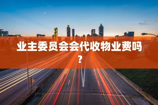业主委员会会代收物业费吗？