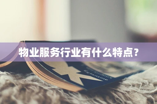 物业服务行业有什么特点？