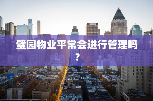 璧园物业平常会进行管理吗？