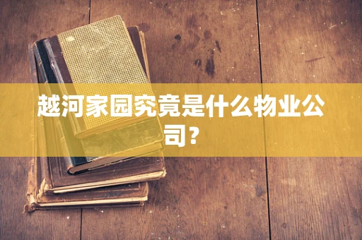 越河家园究竟是什么物业公司？