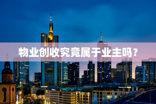物业创收究竟属于业主吗？