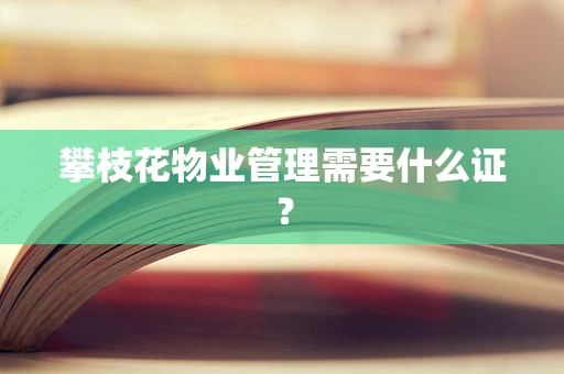 攀枝花物业管理需要什么证？