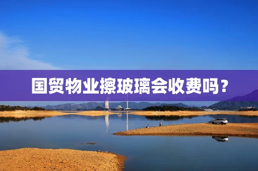 国贸物业擦玻璃会收费吗？