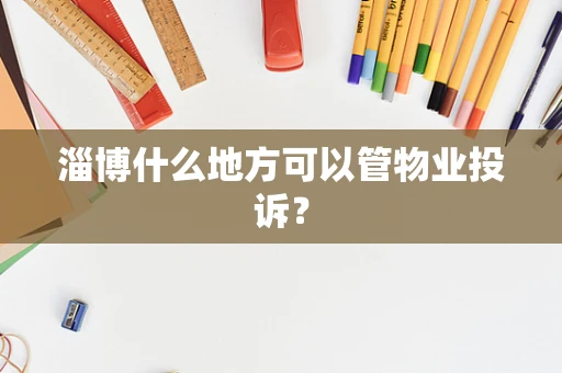 淄博什么地方可以管物业投诉？