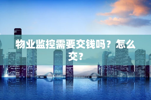 物业监控需要交钱吗？怎么交？