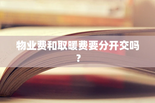 物业费和取暖费要分开交吗？